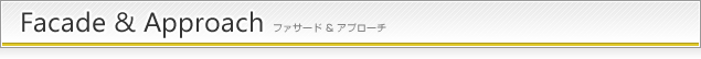 Facade &amp; Approach ファサード & アプローチ