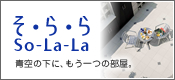 そ・ら・ら So-La-La 青空の下に、もう一つの部屋。