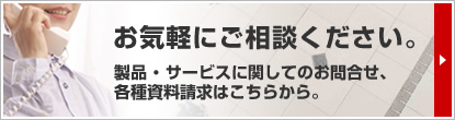 製品・サービスに関してのお問合せ・各種資料請求はこちらから　お気軽にご相談ください。
