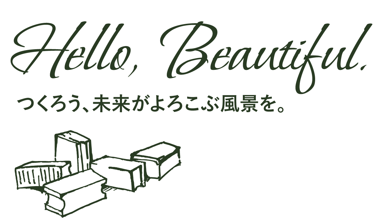 Hello,Beautiful.つくろう、未来がよろこぶ風景を。