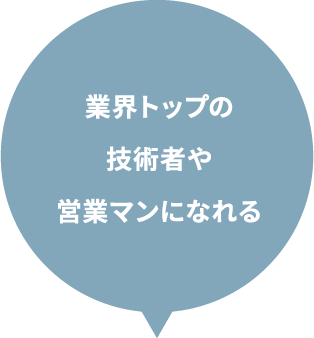 業界トップの技術者や営業マンになれる