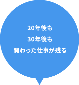 20年後も30年後も関わった仕事が残る